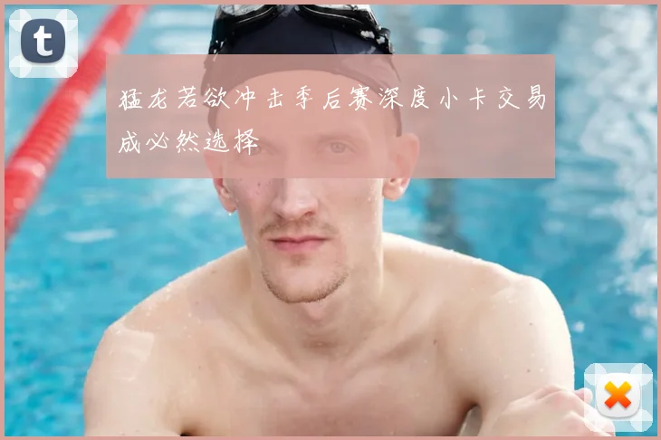 猛龙若欲冲击季后赛深度小卡交易成必然选择