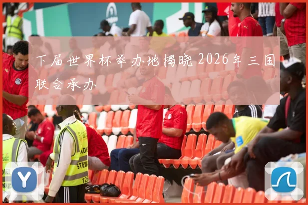 下届世界杯举办地揭晓 2026年三国联合承办
