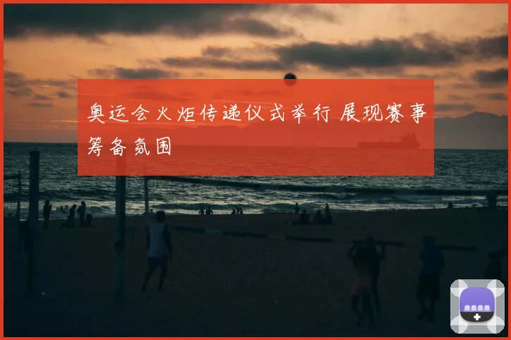奥运会火炬传递仪式举行 展现赛事筹备氛围