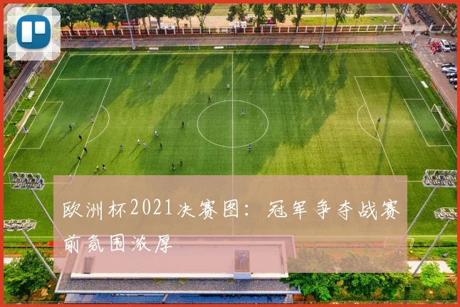 欧洲杯2021决赛图:冠军争夺战赛前氛围浓厚