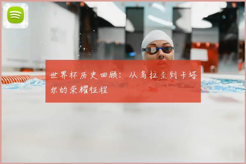 世界杯历史回顾:从乌拉圭到卡塔尔的荣耀征程