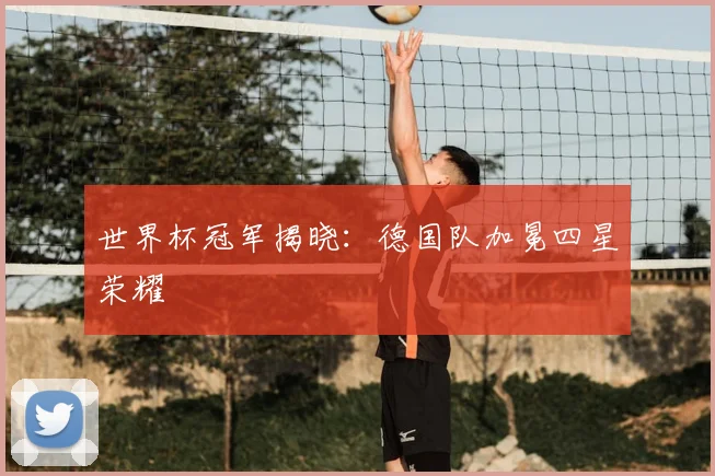 世界杯冠军揭晓：德国队加冕四星荣耀