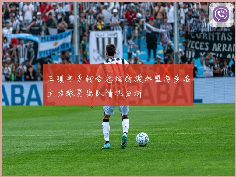 三镇冬季转会总结新援加盟与多名主力球员离队情况分析