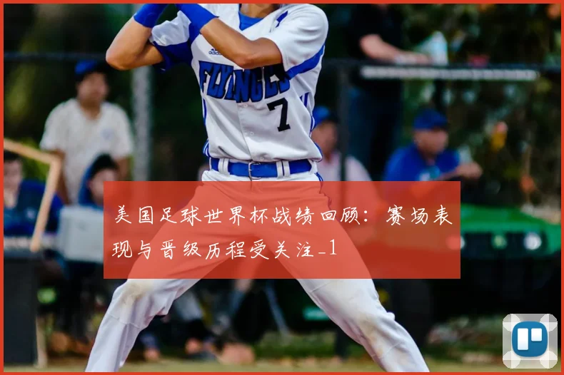 美国足球世界杯战绩回顾:赛场表现与晋级历程受关注_1