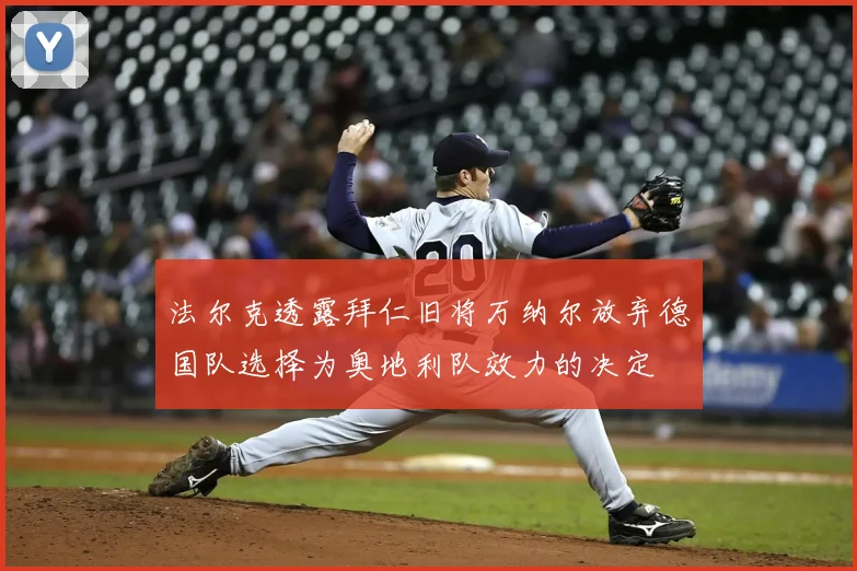 法尔克透露拜仁旧将万纳尔放弃德国队选择为奥地利队效力的决定