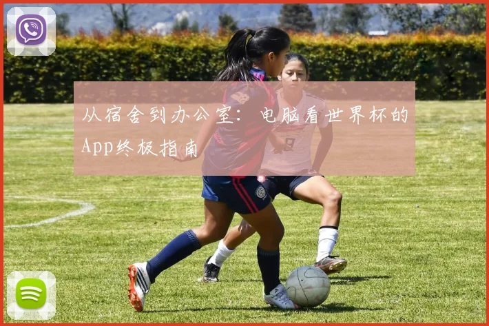 从宿舍到办公室：电脑看世界杯的App终极指南