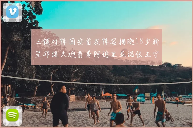 三镇对阵国安首发阵容揭晓18岁新星邓捷夫迎首秀阿德里亚诺张玉宁领衔出战