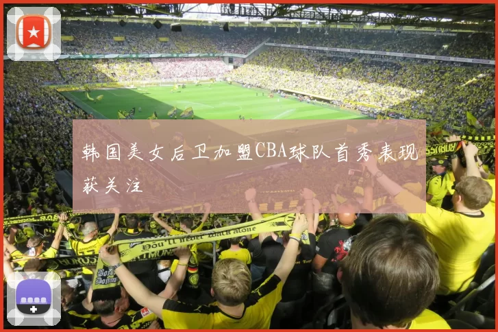 韩国美女后卫加盟CBA球队首秀表现获关注