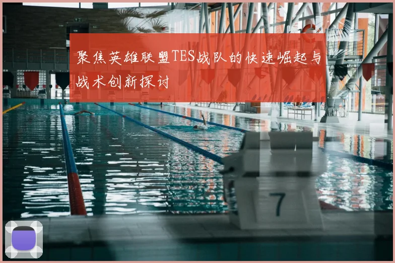 聚焦英雄联盟TES战队的快速崛起与战术创新探讨