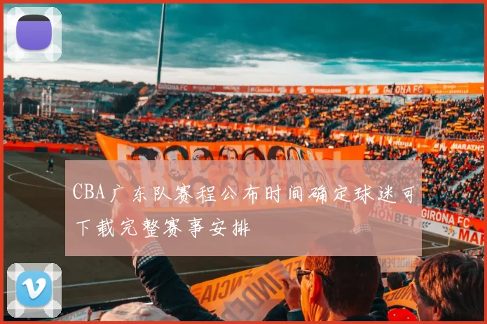 CBA广东队赛程公布时间确定球迷可下载完整赛事安排