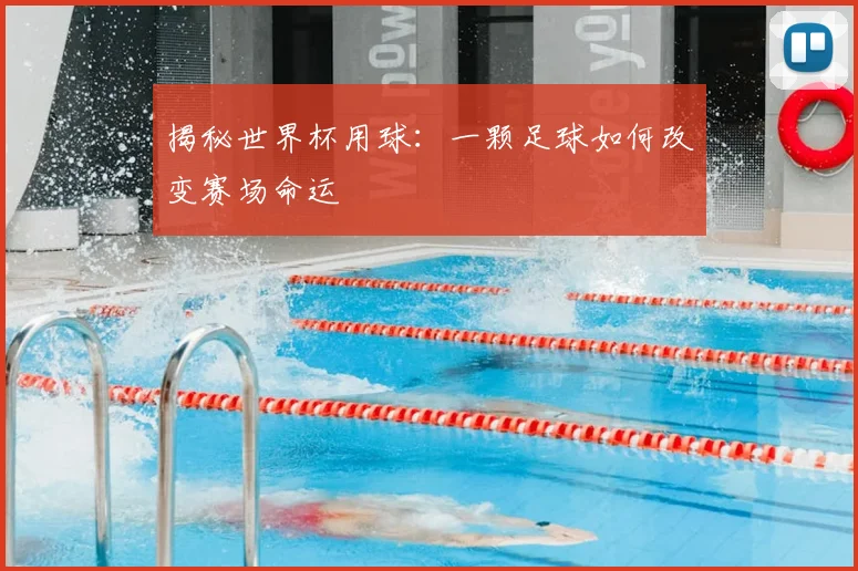 揭秘世界杯用球:一颗足球如何改变赛场命运