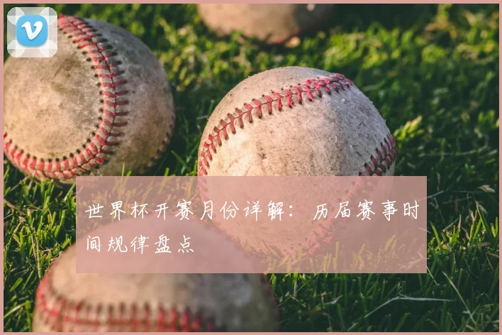 世界杯开赛月份详解：历届赛事时间规律盘点