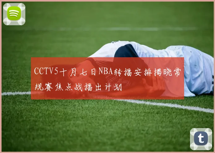 CCTV5十月七日NBA转播安排揭晓常规赛焦点战播出计划