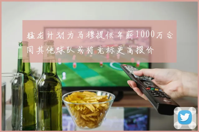 猛龙计划为马穆提供年薪1000万合同其他球队或将竞标更高报价