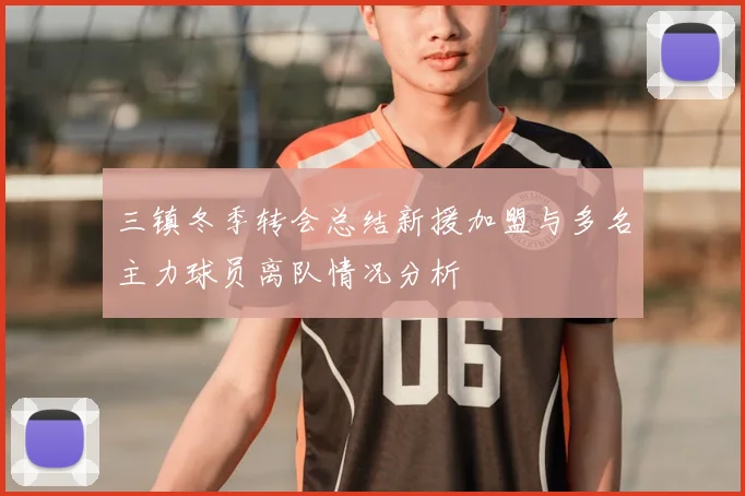三镇冬季转会总结新援加盟与多名主力球员离队情况分析