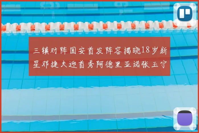 三镇对阵国安首发阵容揭晓18岁新星邓捷夫迎首秀阿德里亚诺张玉宁领衔出战