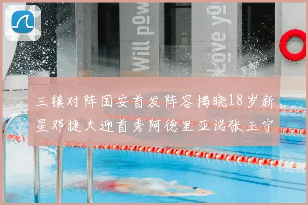 三镇对阵国安首发阵容揭晓18岁新星邓捷夫迎首秀阿德里亚诺张玉宁领衔出战