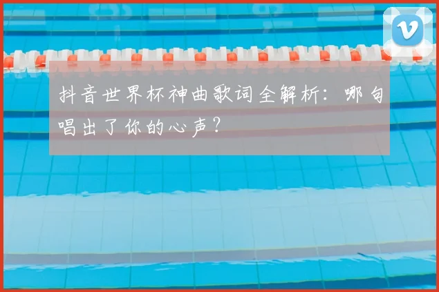 抖音世界杯神曲歌词全解析:哪句唱出了你的心声?