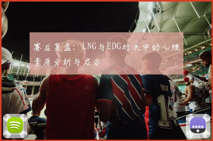 赛后复盘：LNG与EDG对决中的心理素质分析与启示