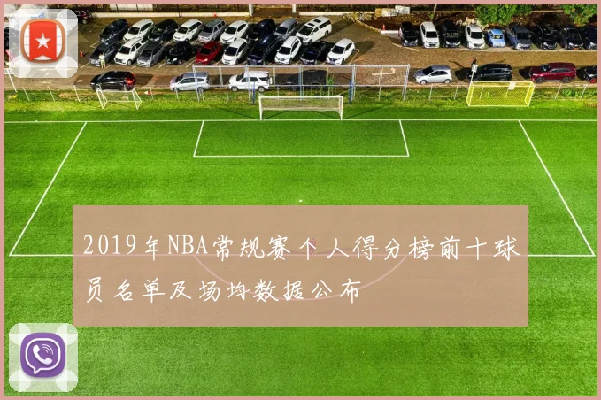 2019年NBA常规赛个人得分榜前十球员名单及场均数据公布