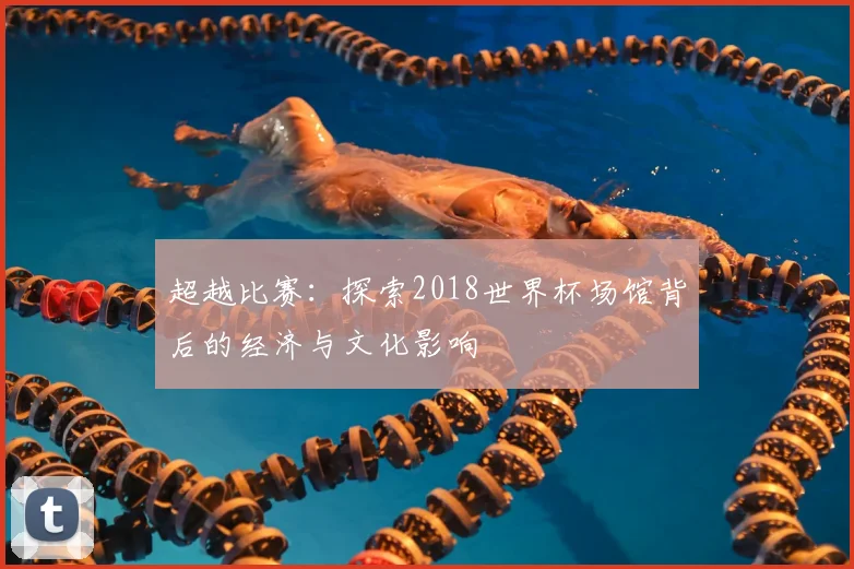 超越比赛:探索2018世界杯场馆背后的经济与文化影响