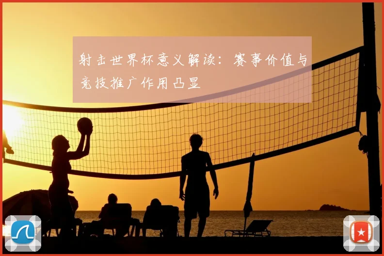 射击世界杯意义解读：赛事价值与竞技推广作用凸显