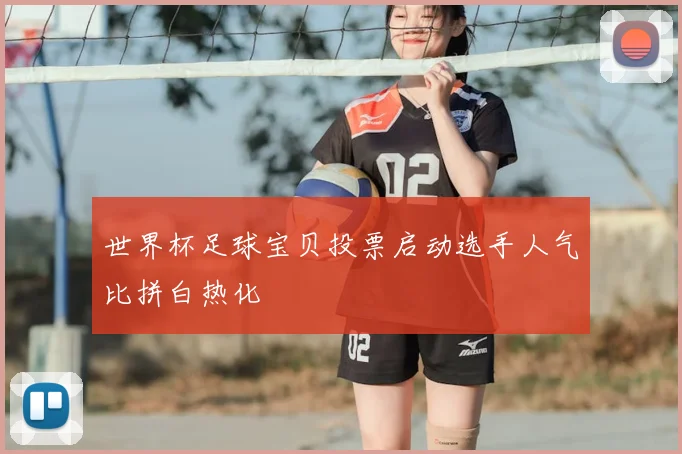 世界杯足球宝贝投票启动选手人气比拼白热化