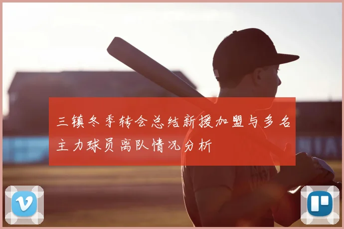 三镇冬季转会总结新援加盟与多名主力球员离队情况分析