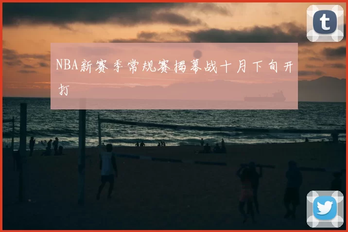 NBA新赛季常规赛揭幕战十月下旬开打