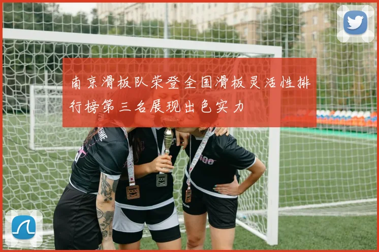 南京滑板队荣登全国滑板灵活性排行榜第三名展现出色实力