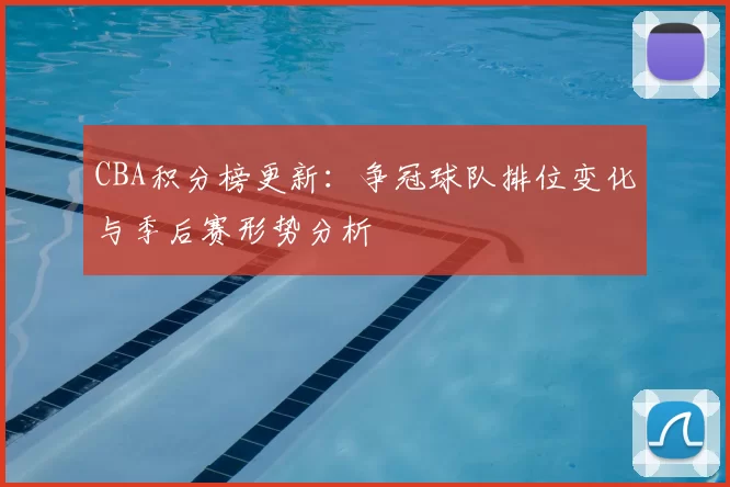 CBA积分榜更新:争冠球队排位变化与季后赛形势分析