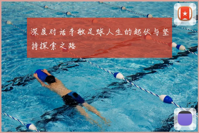 深度对话李敏足球人生的起伏与坚持探索之路