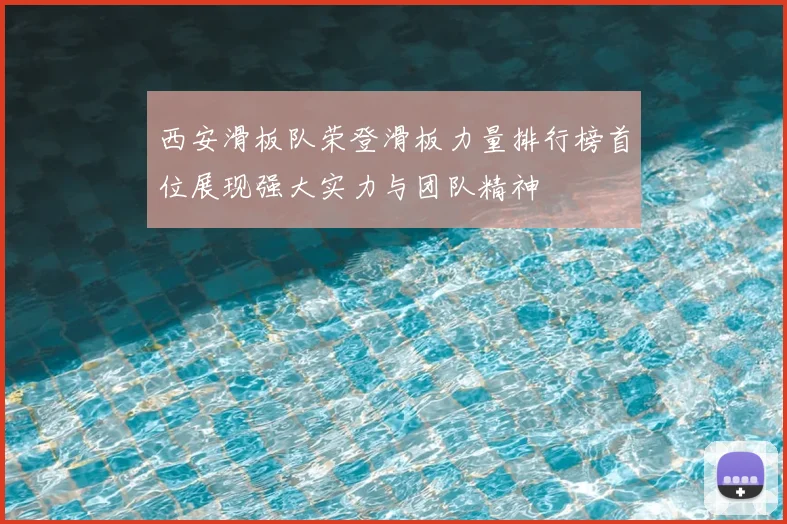 西安滑板队荣登滑板力量排行榜首位展现强大实力与团队精神