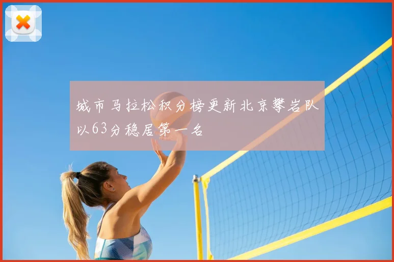城市马拉松积分榜更新北京攀岩队以63分稳居第一名