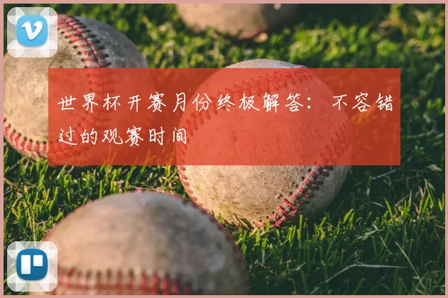 世界杯开赛月份终极解答：不容错过的观赛时间
