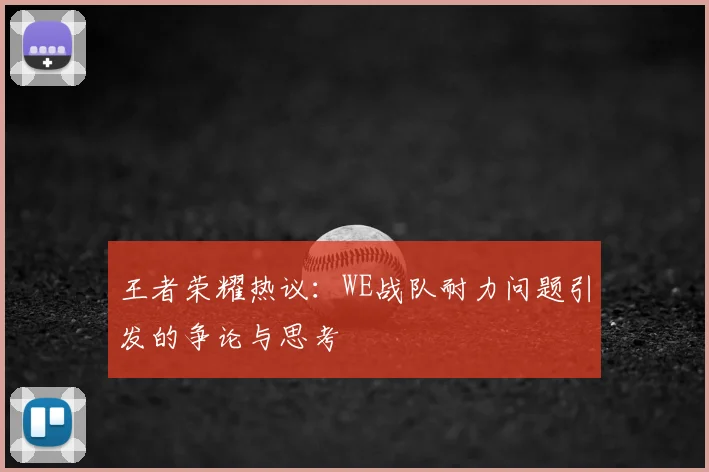 王者荣耀热议：WE战队耐力问题引发的争论与思考