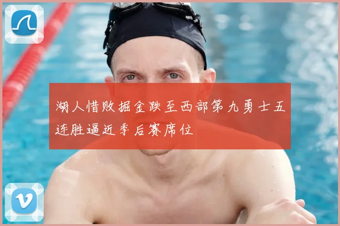湖人惜败掘金跌至西部第九勇士五连胜逼近季后赛席位