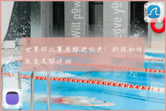 世界杯比赛用球进化史:科技如何改变足球运动
