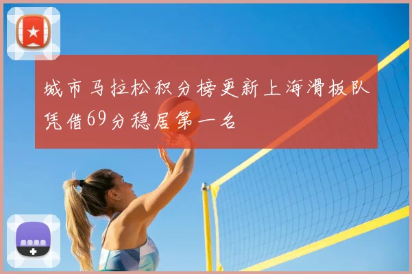 城市马拉松积分榜更新上海滑板队凭借69分稳居第一名