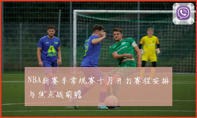 NBA新赛季常规赛十月开打赛程安排与焦点战前瞻