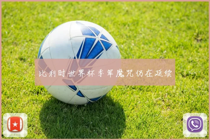 比利时世界杯季军魔咒仍在延续