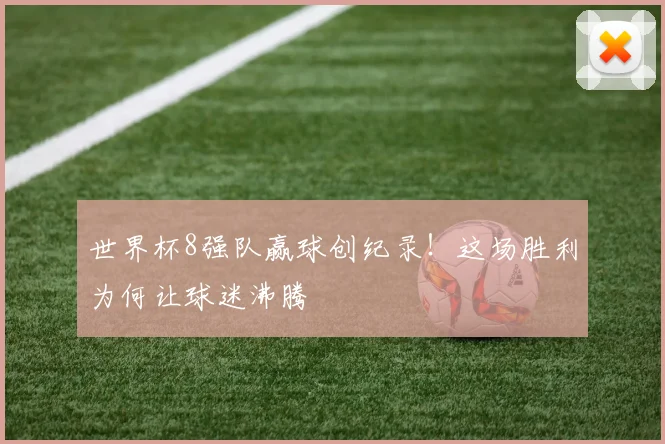 世界杯8强队赢球创纪录！这场胜利为何让球迷沸腾