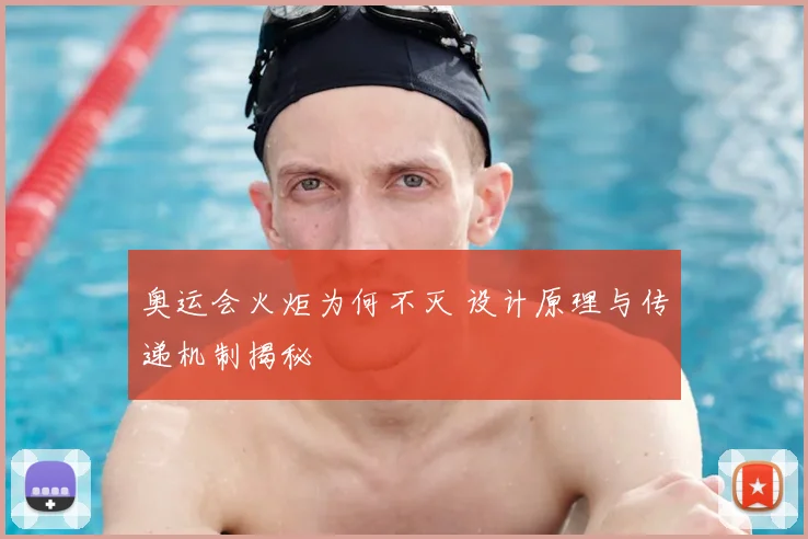 奥运会火炬为何不灭 设计原理与传递机制揭秘