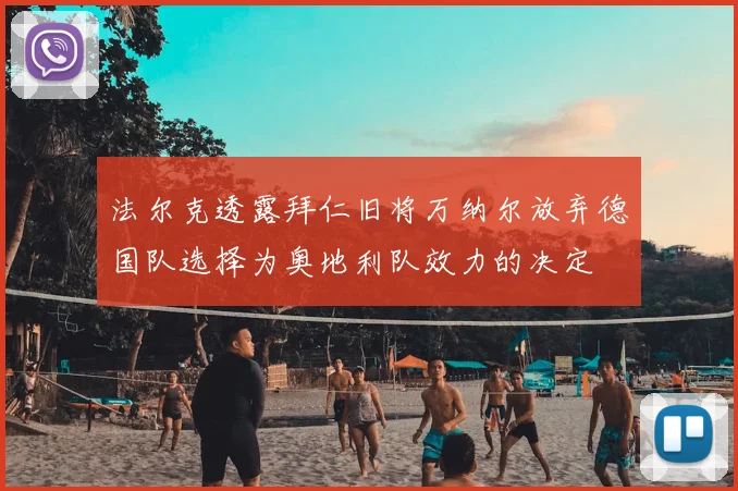 法尔克透露拜仁旧将万纳尔放弃德国队选择为奥地利队效力的决定