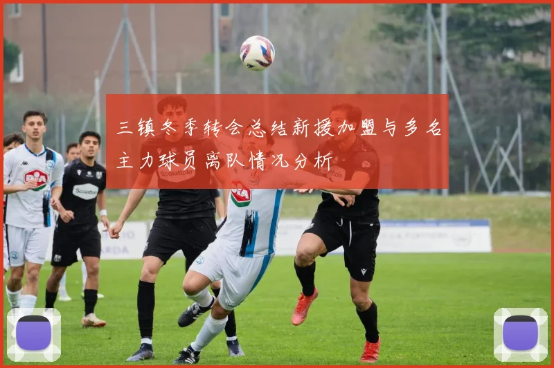 三镇冬季转会总结新援加盟与多名主力球员离队情况分析