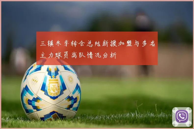 三镇冬季转会总结新援加盟与多名主力球员离队情况分析