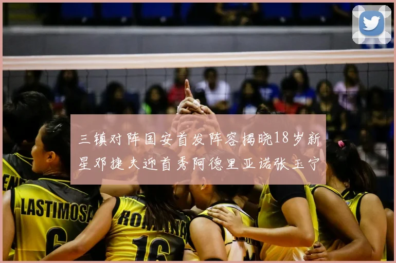 三镇对阵国安首发阵容揭晓18岁新星邓捷夫迎首秀阿德里亚诺张玉宁领衔出战