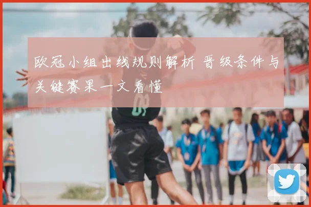欧冠小组出线规则解析 晋级条件与关键赛果一文看懂