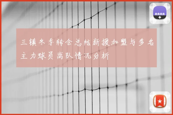 三镇冬季转会总结新援加盟与多名主力球员离队情况分析