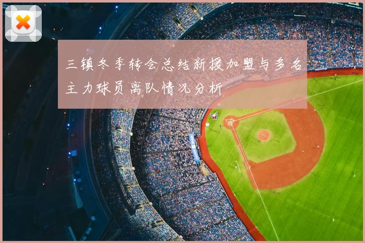 三镇冬季转会总结新援加盟与多名主力球员离队情况分析